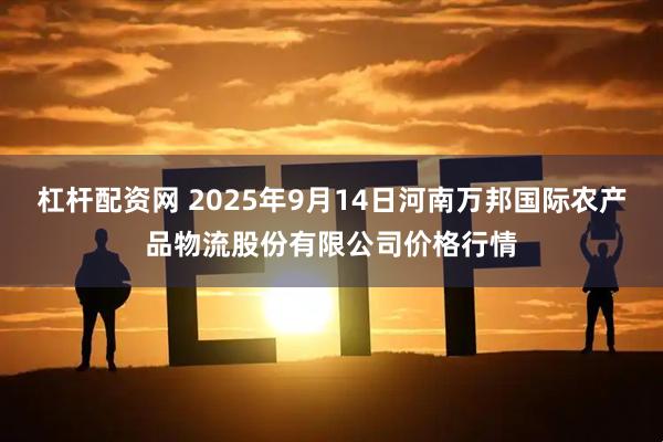 杠杆配资网 2025年9月14日河南万邦国际农产品物流股份有限公司价格行情