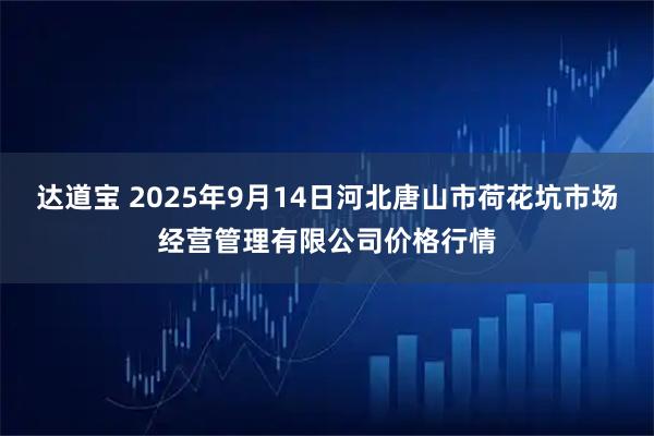 达道宝 2025年9月14日河北唐山市荷花坑市场经营管理有限公司价格行情
