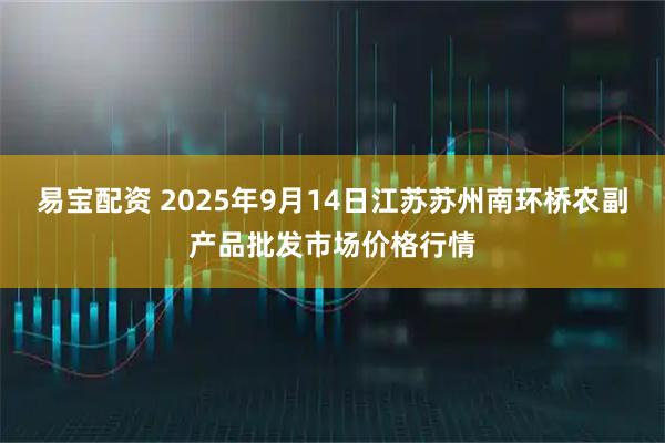易宝配资 2025年9月14日江苏苏州南环桥农副产品批发市场价格行情