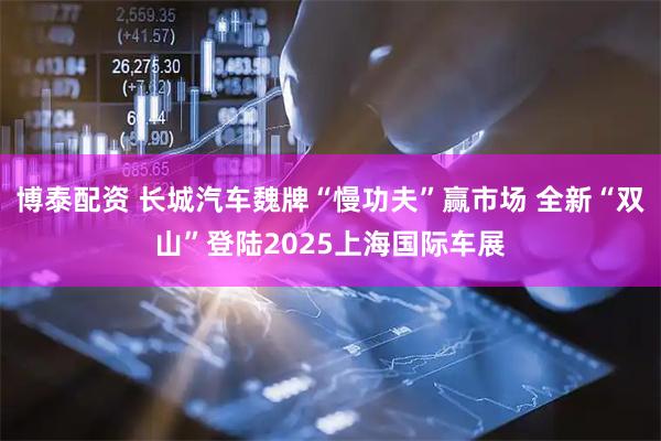博泰配资 长城汽车魏牌“慢功夫”赢市场 全新“双山”登陆2025上海国际车展