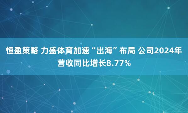 恒盈策略 力盛体育加速“出海”布局 公司2024年营收同比增长8.77%