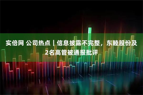 实倍网 公司热点｜信息披露不完整，东睦股份及2名高管被通报批评