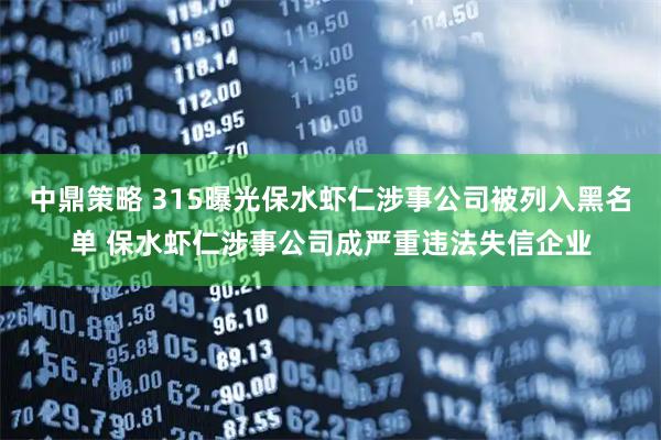 中鼎策略 315曝光保水虾仁涉事公司被列入黑名单 保水虾仁涉事公司成严重违法失信企业