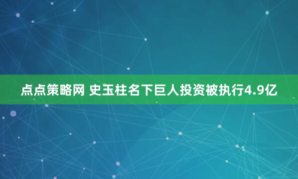 点点策略网 史玉柱名下巨人投资被执行4.9亿