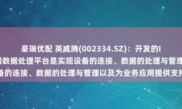 豪瑞优配 英威腾(002334.SZ)：开发的IWoCloud系列工业物联网数据处理平台是实现设备的连接、数据的处理与管理以及为业务应用提供支持